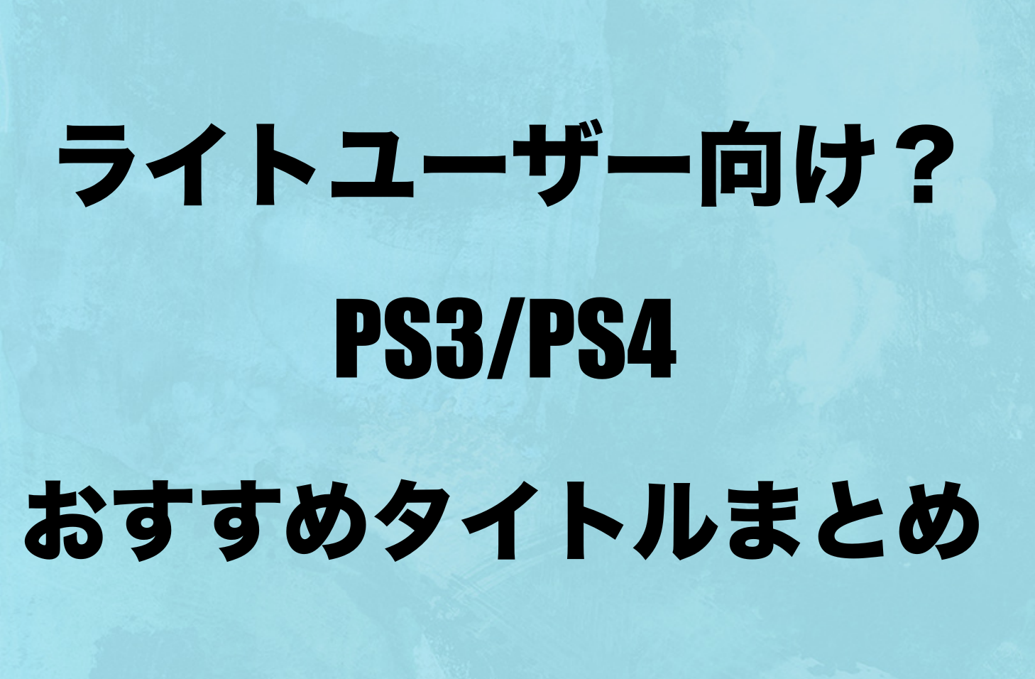 Ps3 Ps4 ライトユーザー向け おすすめゲームタイトルまとめ 気になるアニメ速報